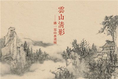 看展览｜“云山清影 —— 潘一见山水画展”将于12月30日在荣宝斋当代艺术馆开幕