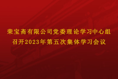 荣宝斋有限公司党委理论学习中心组召开2023年第五次集体学习会议
