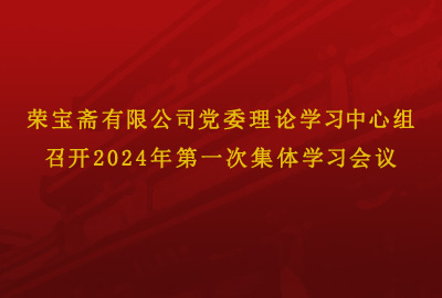 荣宝斋有限公司党委理论学习中心组 召开2024年第一次集体学习会议